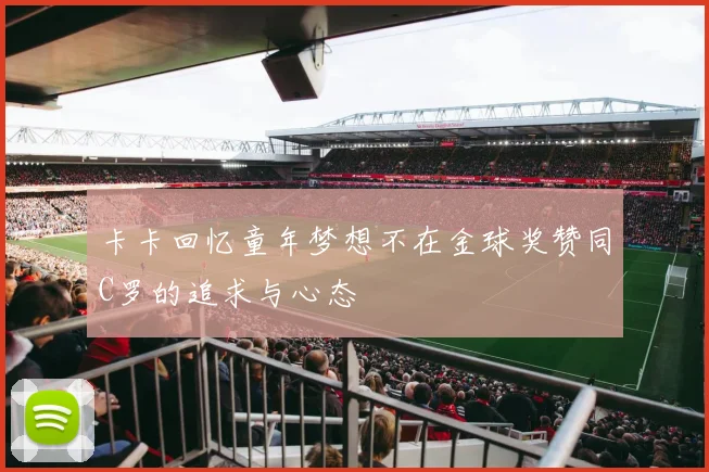 卡卡回忆童年梦想不在金球奖赞同C罗的追求与心态