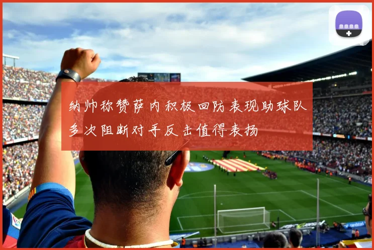 纳帅称赞萨内积极回防表现助球队多次阻断对手反击值得表扬