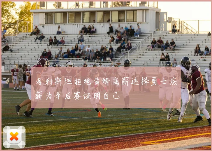 考利斯坦拒绝黄蜂高薪选择勇士底薪为季后赛证明自己