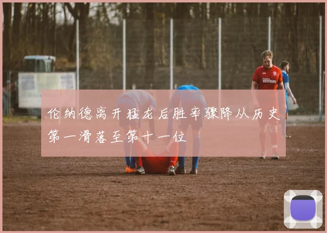 伦纳德离开猛龙后胜率骤降从历史第一滑落至第十一位