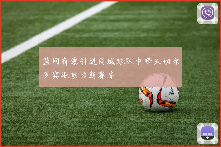 篮网有意引进同城球队中锋米切尔罗宾逊助力新赛季